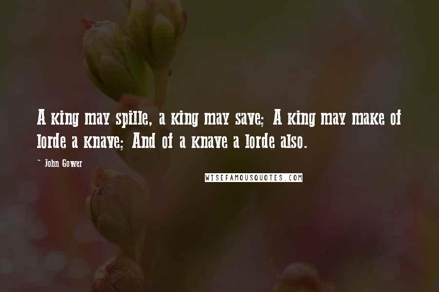 John Gower Quotes: A king may spille, a king may save; A king may make of lorde a knave; And of a knave a lorde also.