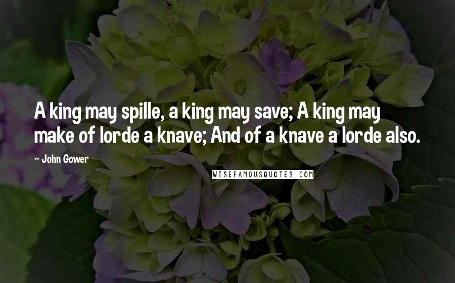 John Gower Quotes: A king may spille, a king may save; A king may make of lorde a knave; And of a knave a lorde also.