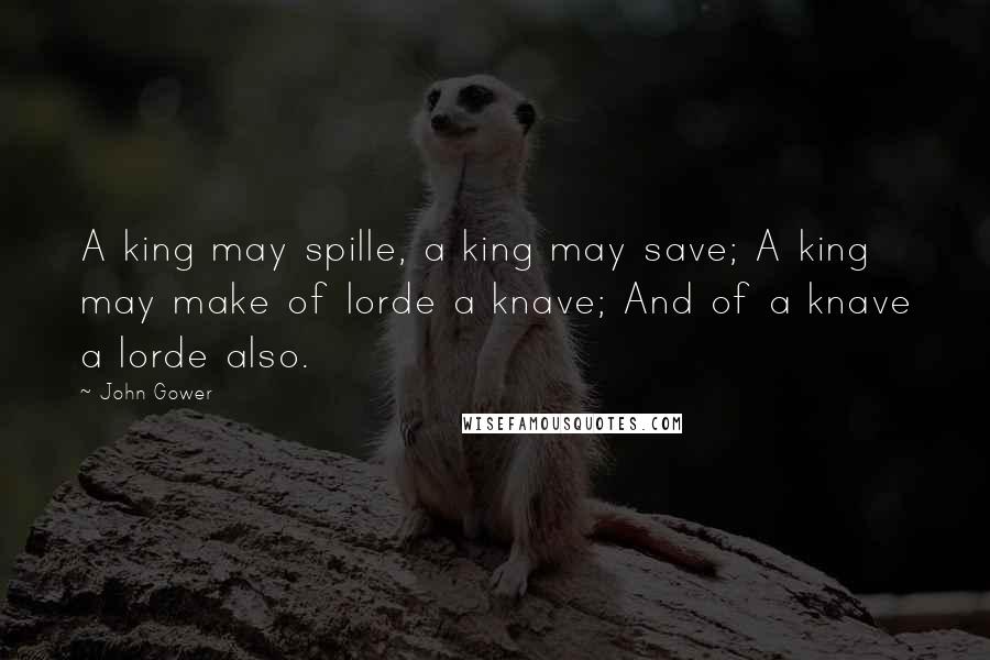 John Gower Quotes: A king may spille, a king may save; A king may make of lorde a knave; And of a knave a lorde also.