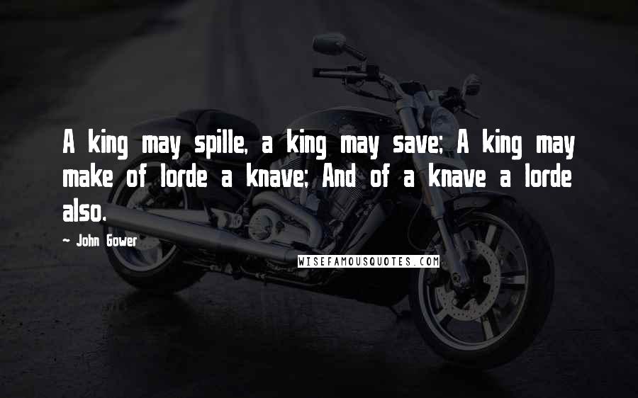 John Gower Quotes: A king may spille, a king may save; A king may make of lorde a knave; And of a knave a lorde also.