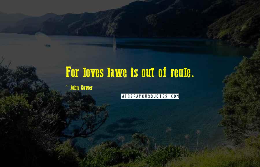 John Gower Quotes: For loves lawe is out of reule.