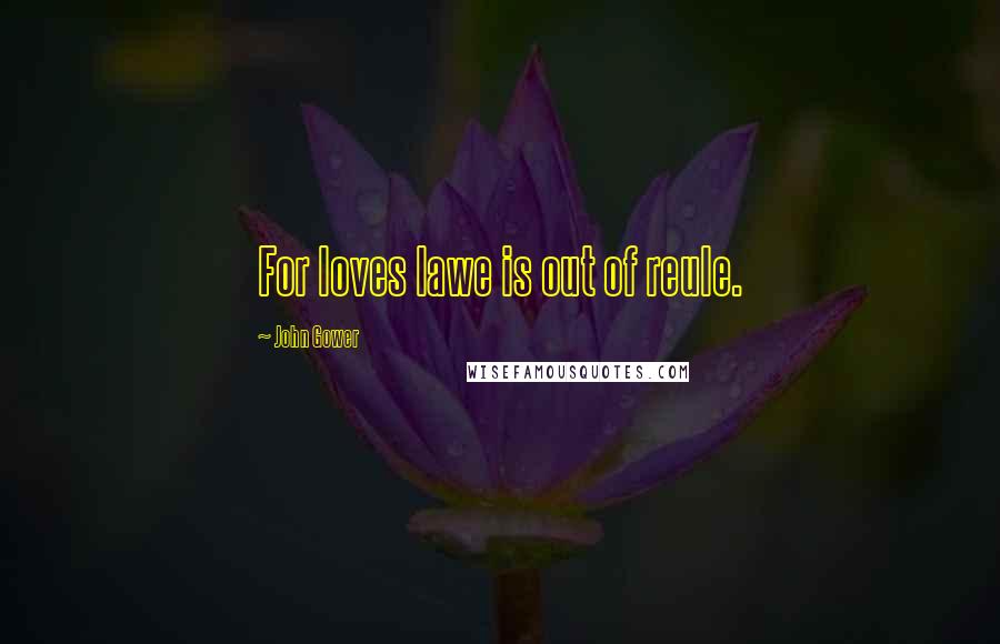 John Gower Quotes: For loves lawe is out of reule.