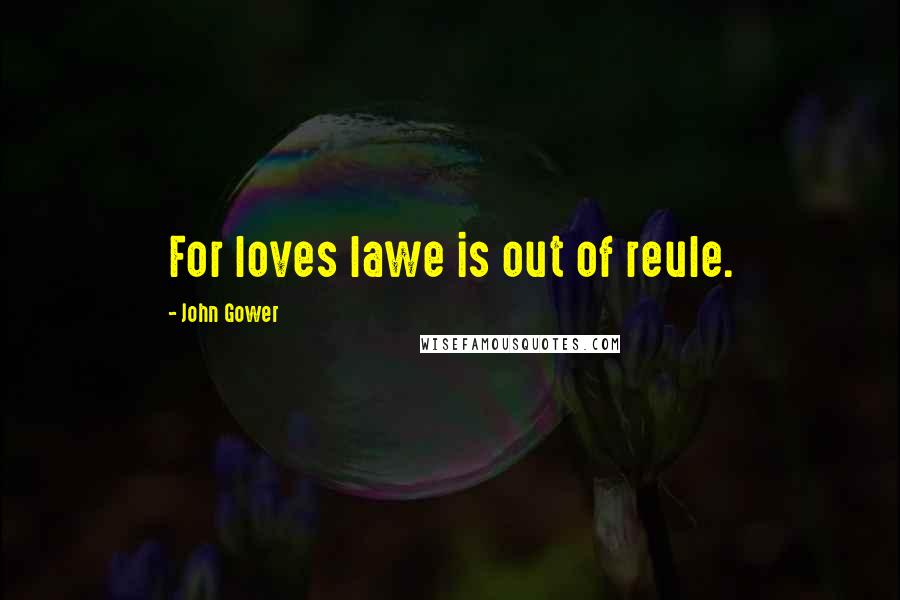 John Gower Quotes: For loves lawe is out of reule.