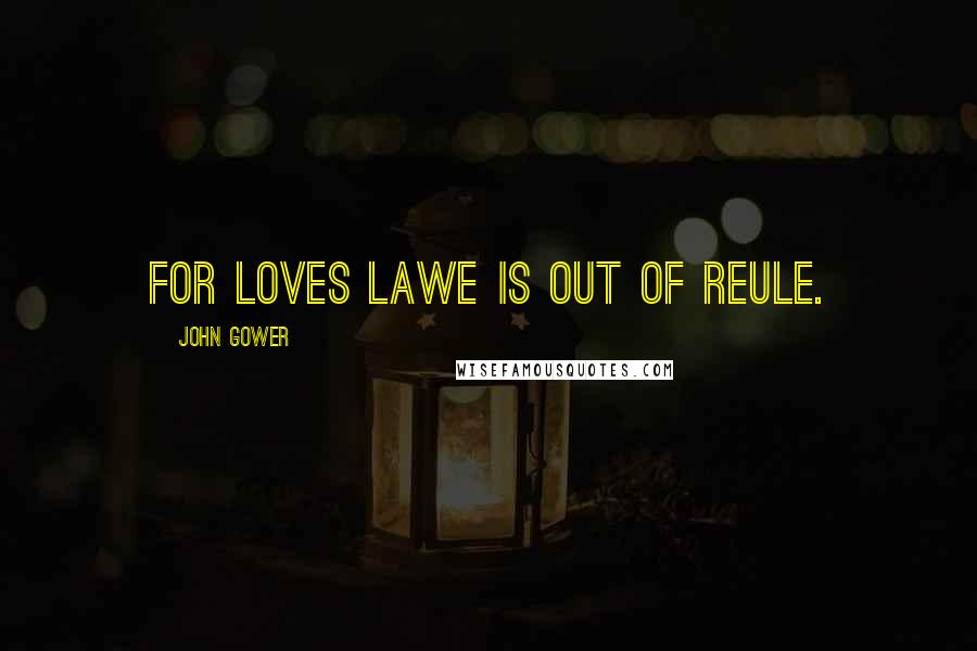 John Gower Quotes: For loves lawe is out of reule.