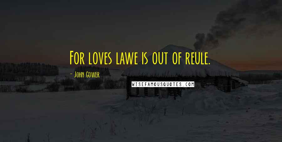 John Gower Quotes: For loves lawe is out of reule.