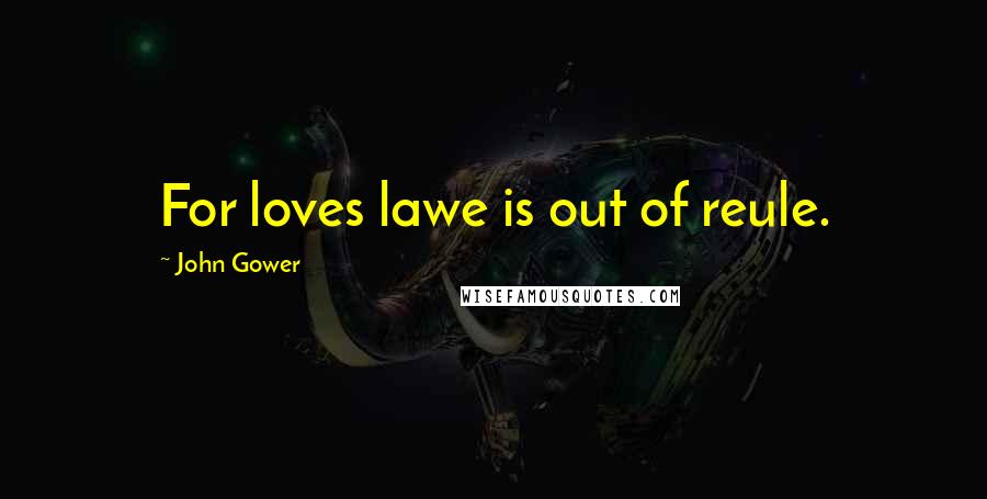 John Gower Quotes: For loves lawe is out of reule.