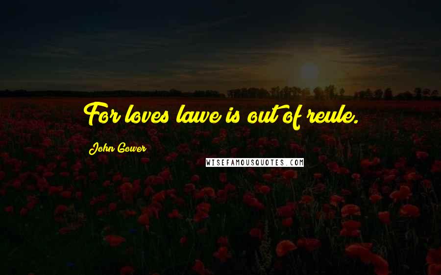 John Gower Quotes: For loves lawe is out of reule.