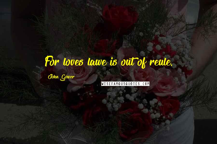 John Gower Quotes: For loves lawe is out of reule.