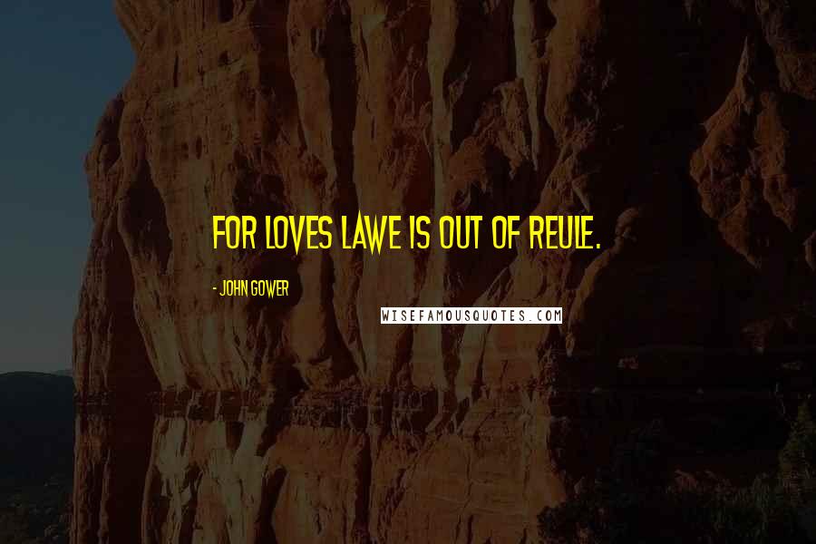 John Gower Quotes: For loves lawe is out of reule.