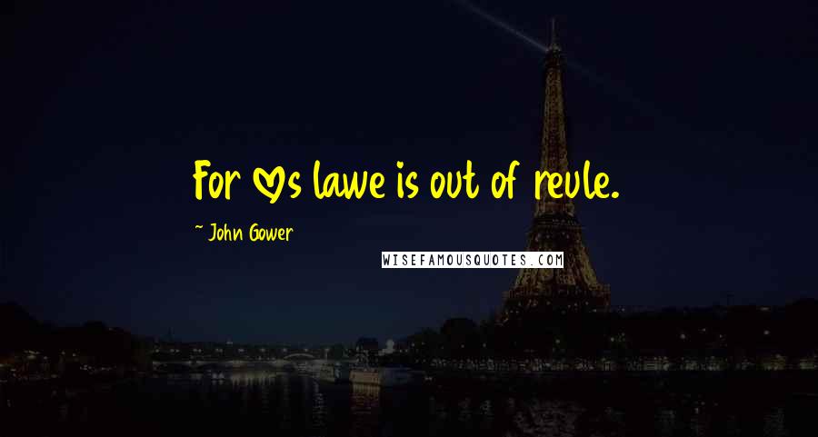 John Gower Quotes: For loves lawe is out of reule.