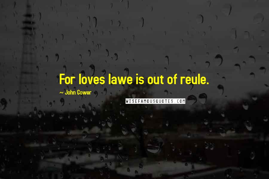 John Gower Quotes: For loves lawe is out of reule.