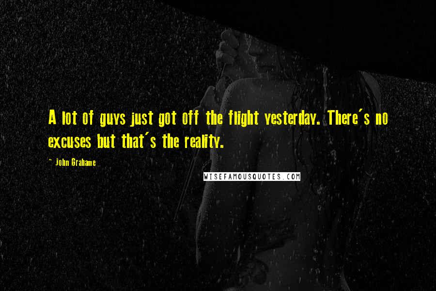 John Grahame Quotes: A lot of guys just got off the flight yesterday. There's no excuses but that's the reality.