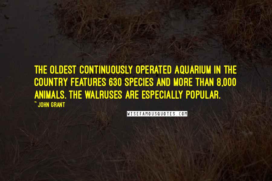 John Grant Quotes: The oldest continuously operated aquarium in the country features 630 species and more than 8,000 animals. The walruses are especially popular.