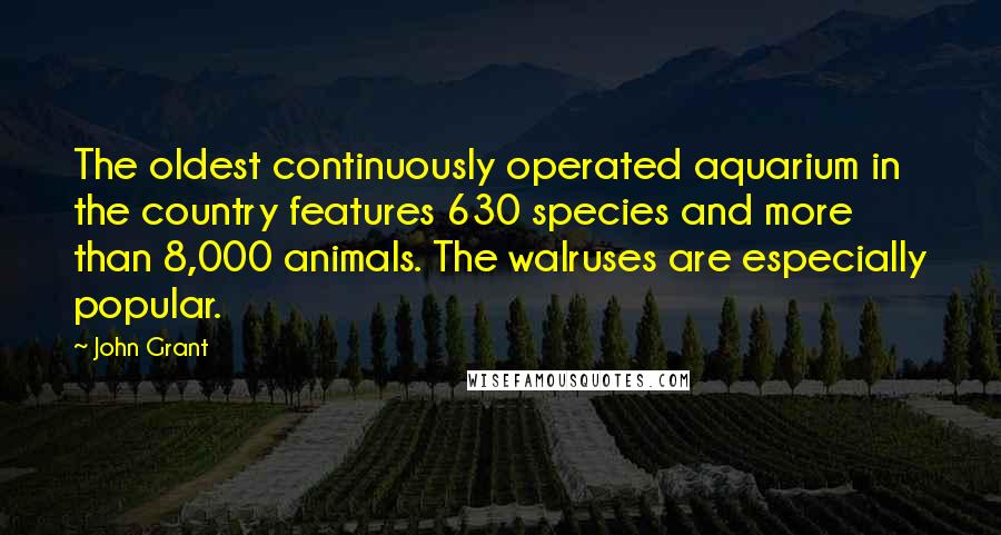 John Grant Quotes: The oldest continuously operated aquarium in the country features 630 species and more than 8,000 animals. The walruses are especially popular.