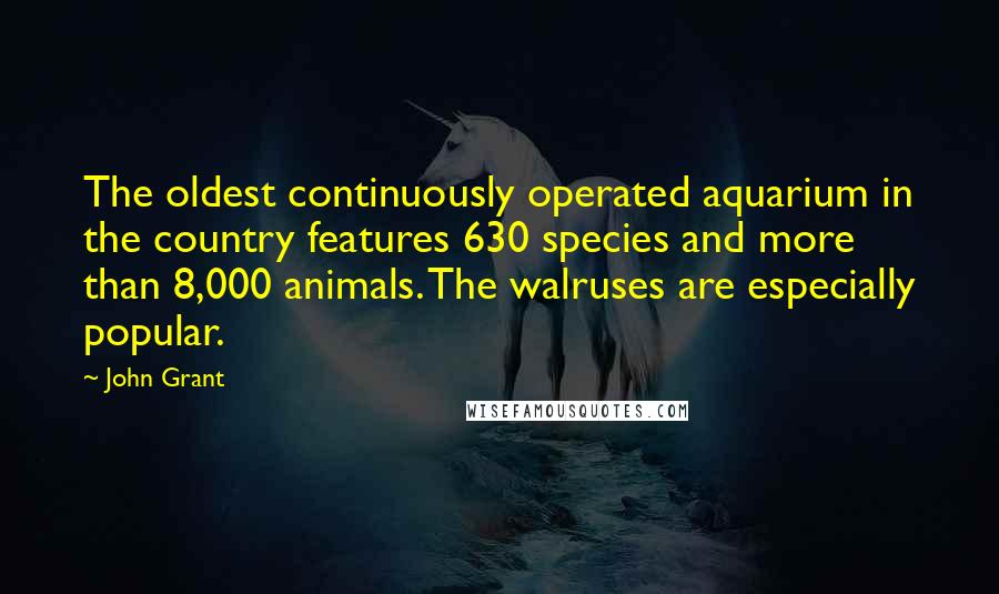 John Grant Quotes: The oldest continuously operated aquarium in the country features 630 species and more than 8,000 animals. The walruses are especially popular.