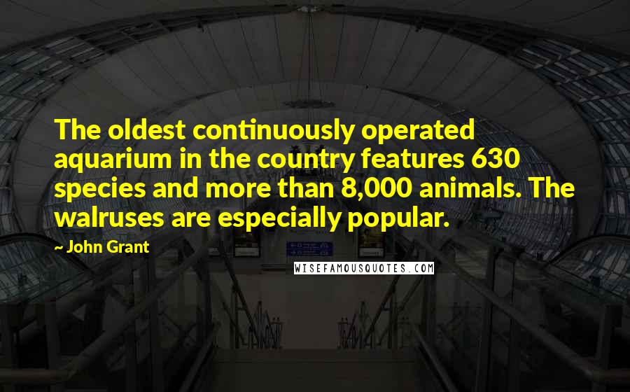 John Grant Quotes: The oldest continuously operated aquarium in the country features 630 species and more than 8,000 animals. The walruses are especially popular.