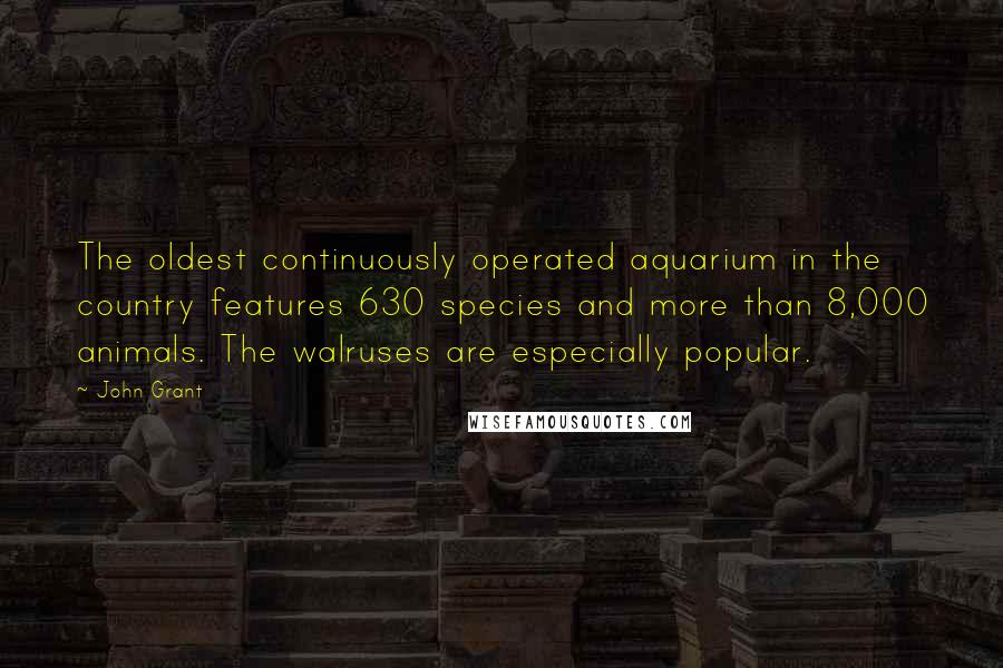 John Grant Quotes: The oldest continuously operated aquarium in the country features 630 species and more than 8,000 animals. The walruses are especially popular.