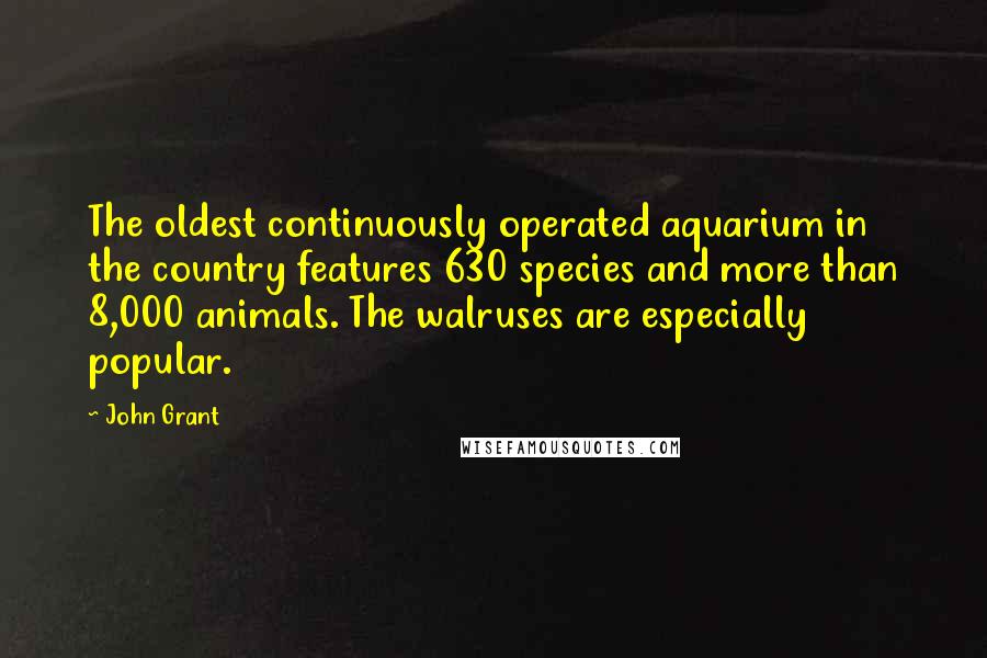 John Grant Quotes: The oldest continuously operated aquarium in the country features 630 species and more than 8,000 animals. The walruses are especially popular.