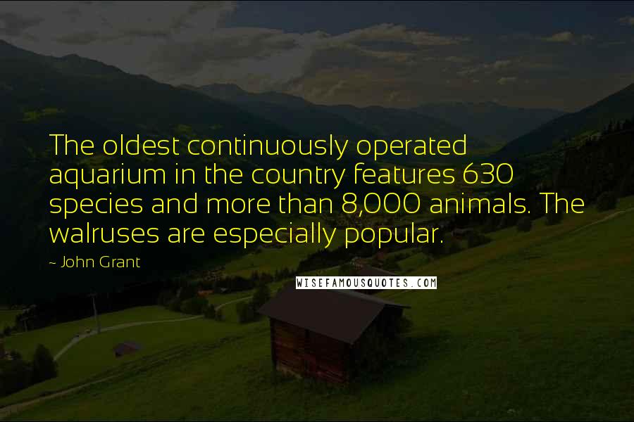 John Grant Quotes: The oldest continuously operated aquarium in the country features 630 species and more than 8,000 animals. The walruses are especially popular.