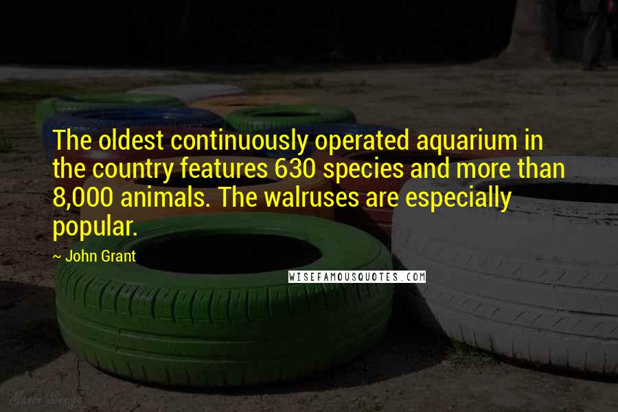 John Grant Quotes: The oldest continuously operated aquarium in the country features 630 species and more than 8,000 animals. The walruses are especially popular.