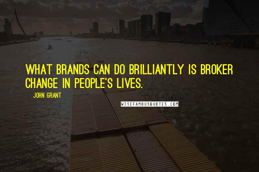 John Grant Quotes: What brands can do brilliantly is broker change in people's lives.