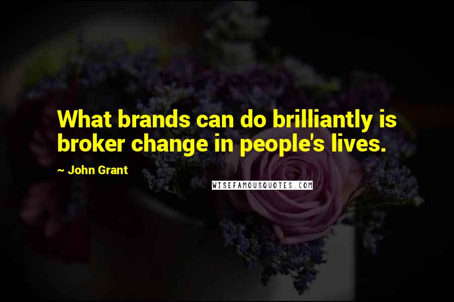 John Grant Quotes: What brands can do brilliantly is broker change in people's lives.