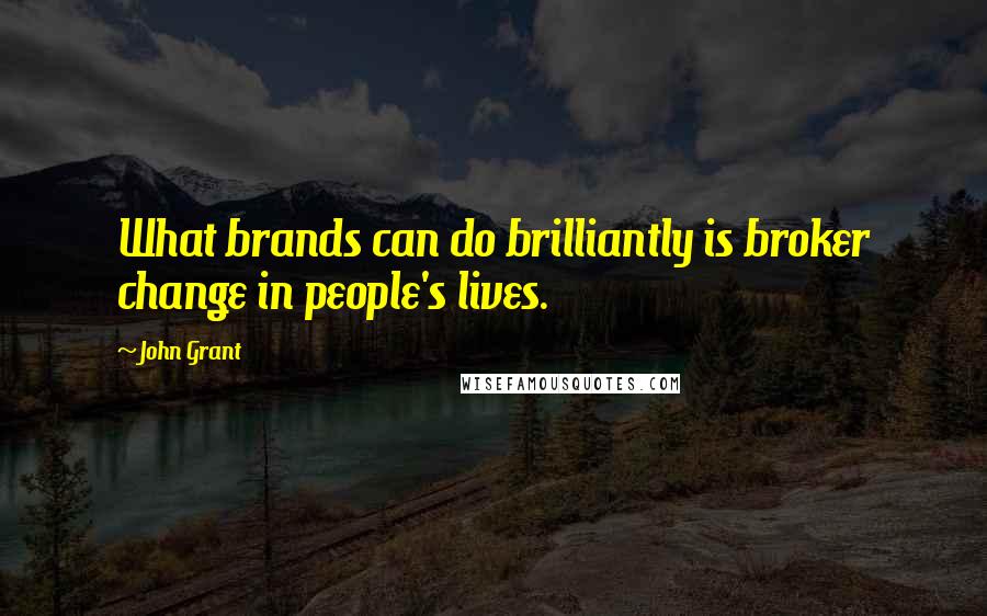 John Grant Quotes: What brands can do brilliantly is broker change in people's lives.