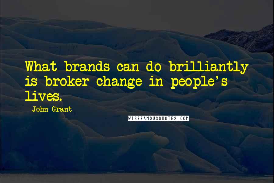 John Grant Quotes: What brands can do brilliantly is broker change in people's lives.