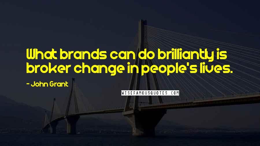 John Grant Quotes: What brands can do brilliantly is broker change in people's lives.