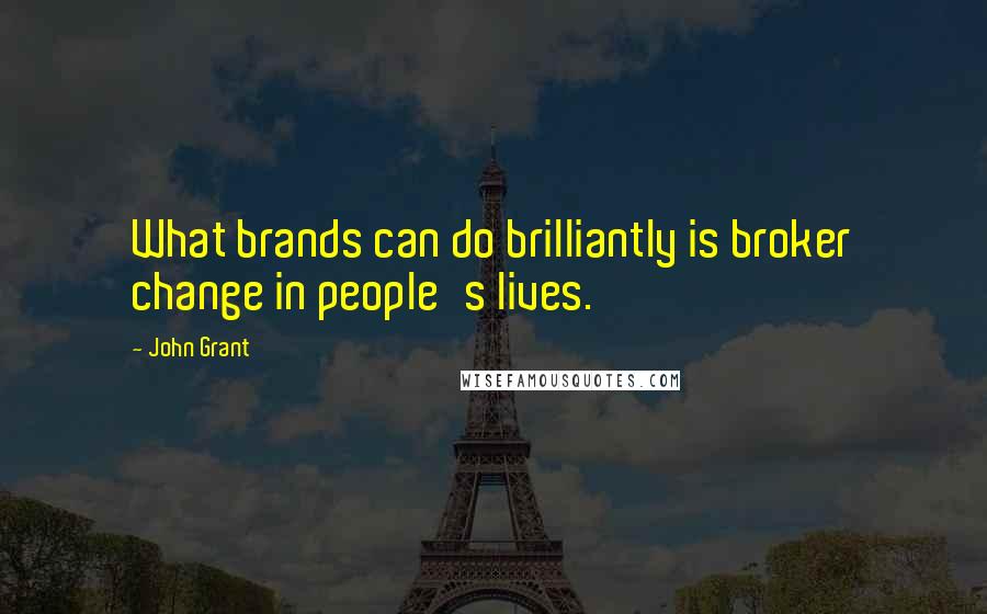 John Grant Quotes: What brands can do brilliantly is broker change in people's lives.