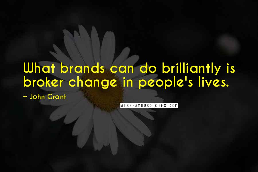 John Grant Quotes: What brands can do brilliantly is broker change in people's lives.