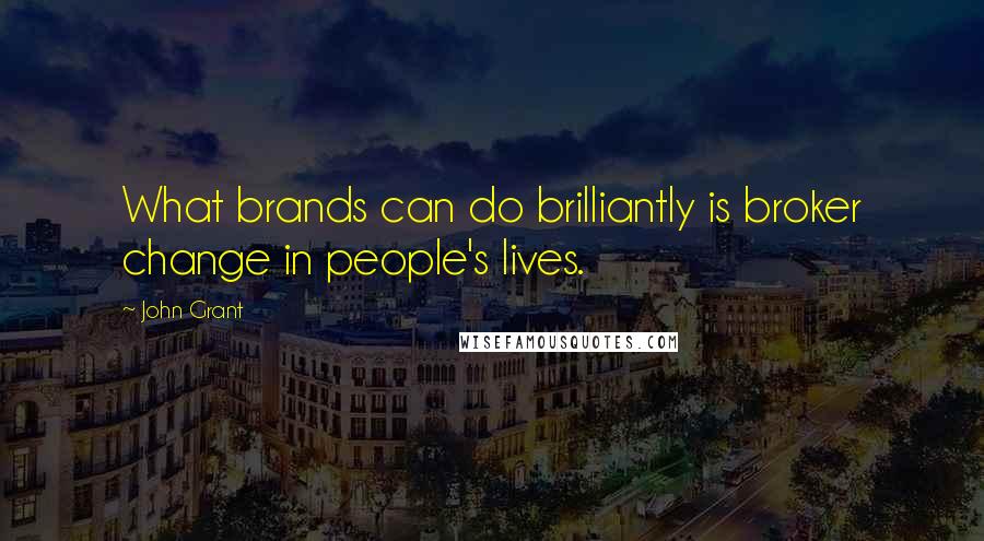 John Grant Quotes: What brands can do brilliantly is broker change in people's lives.