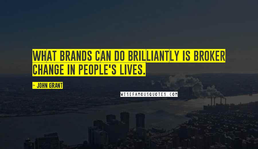 John Grant Quotes: What brands can do brilliantly is broker change in people's lives.