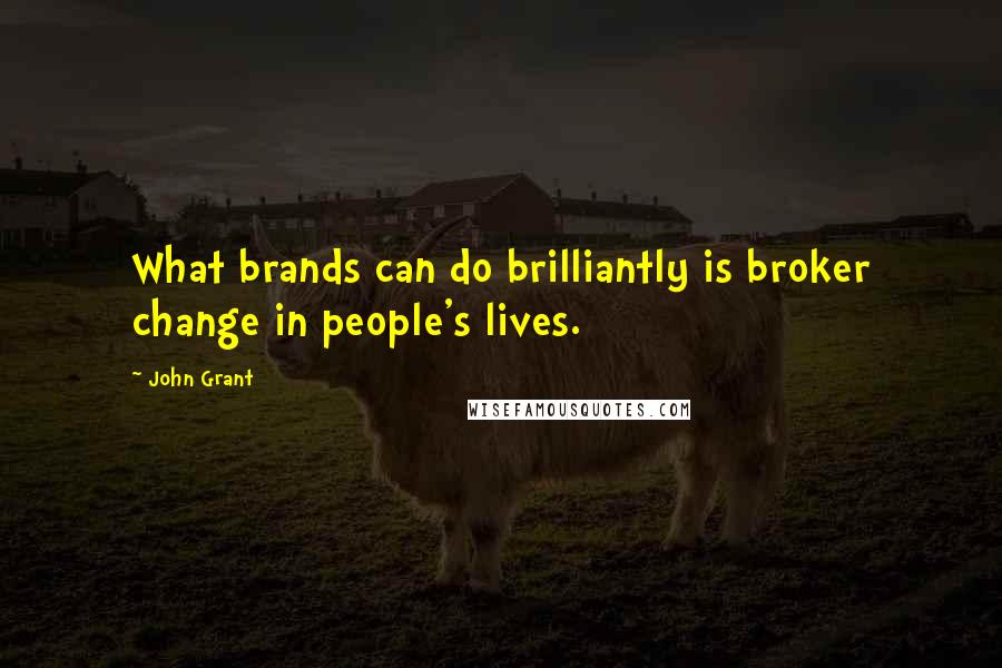 John Grant Quotes: What brands can do brilliantly is broker change in people's lives.