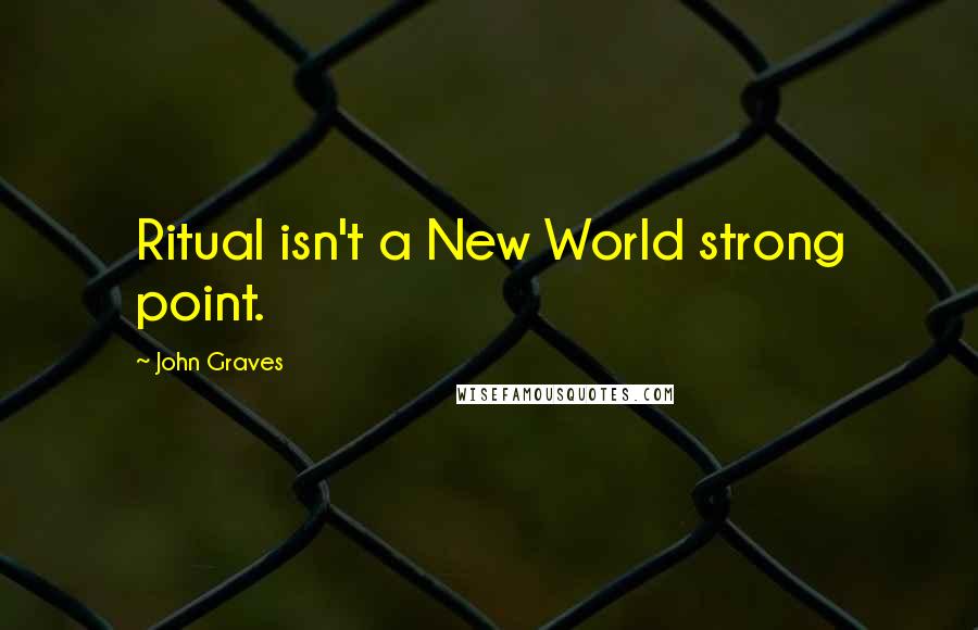 John Graves Quotes: Ritual isn't a New World strong point.