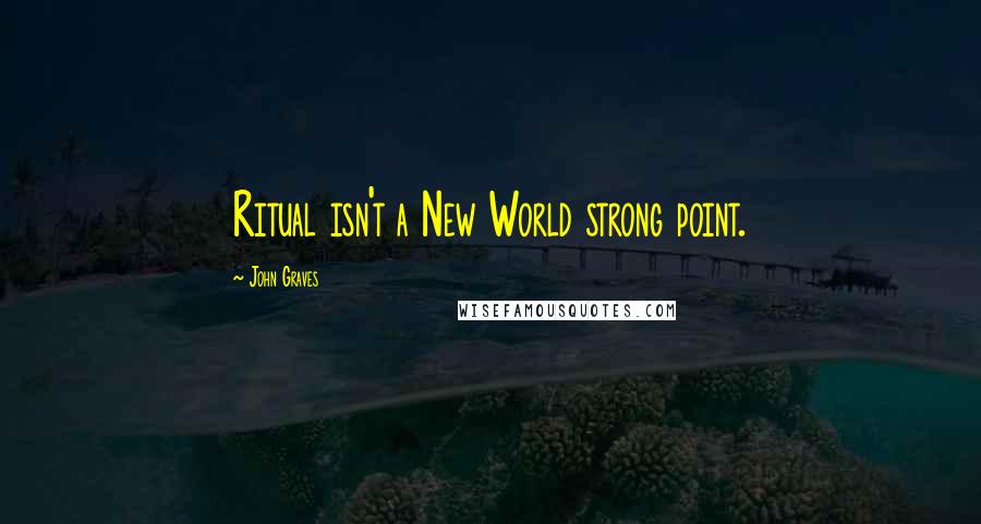 John Graves Quotes: Ritual isn't a New World strong point.