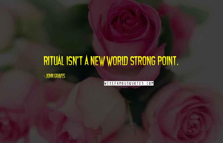John Graves Quotes: Ritual isn't a New World strong point.