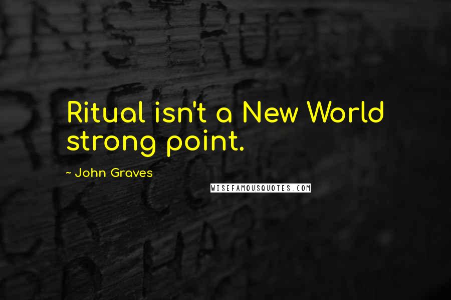 John Graves Quotes: Ritual isn't a New World strong point.