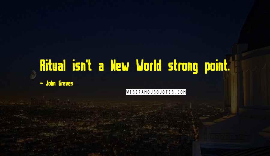 John Graves Quotes: Ritual isn't a New World strong point.