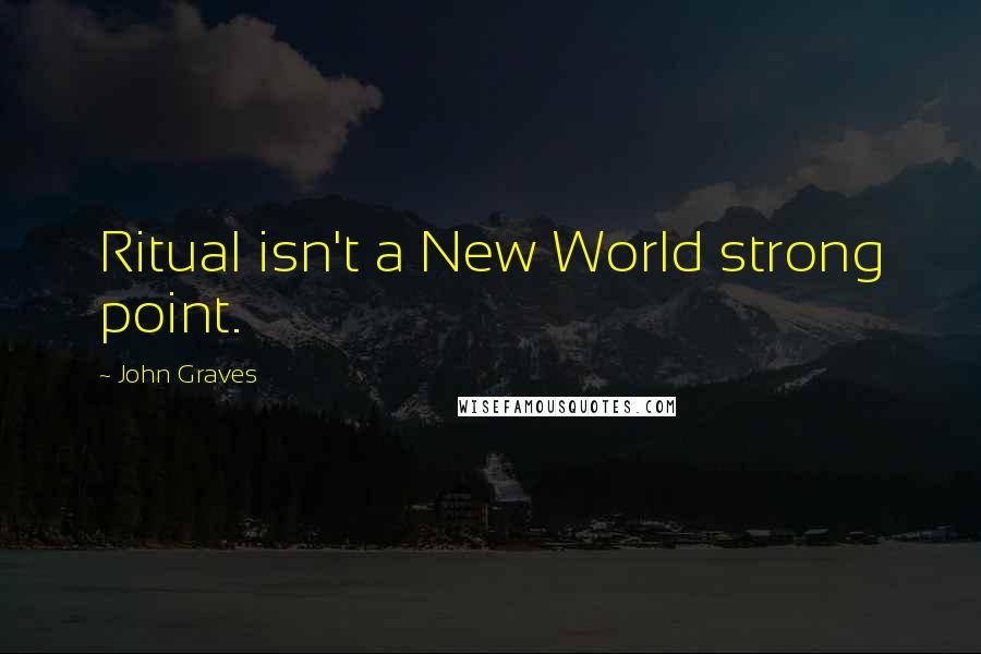 John Graves Quotes: Ritual isn't a New World strong point.