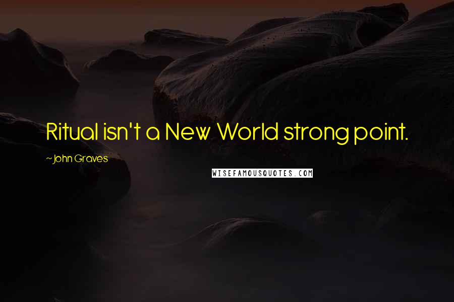 John Graves Quotes: Ritual isn't a New World strong point.