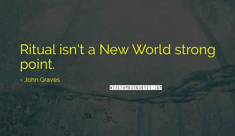 John Graves Quotes: Ritual isn't a New World strong point.