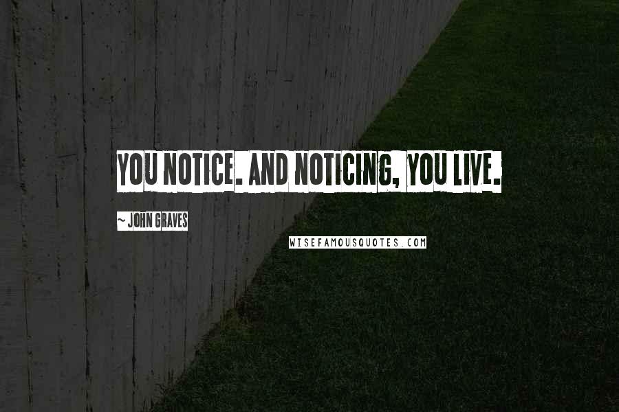 John Graves Quotes: You notice. And noticing, you live.