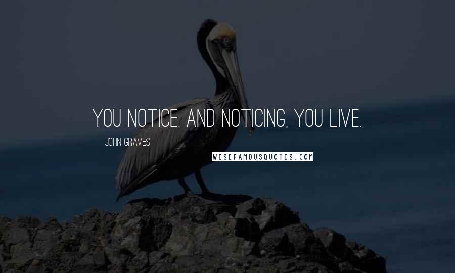 John Graves Quotes: You notice. And noticing, you live.