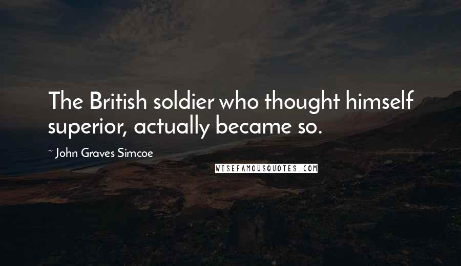 John Graves Simcoe Quotes: The British soldier who thought himself superior, actually became so.