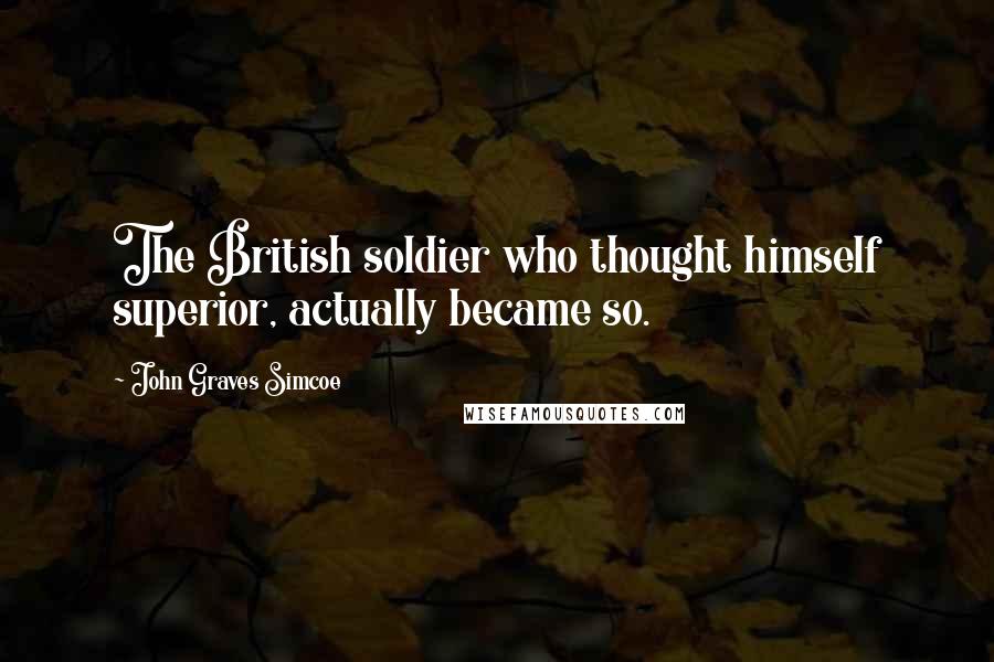 John Graves Simcoe Quotes: The British soldier who thought himself superior, actually became so.