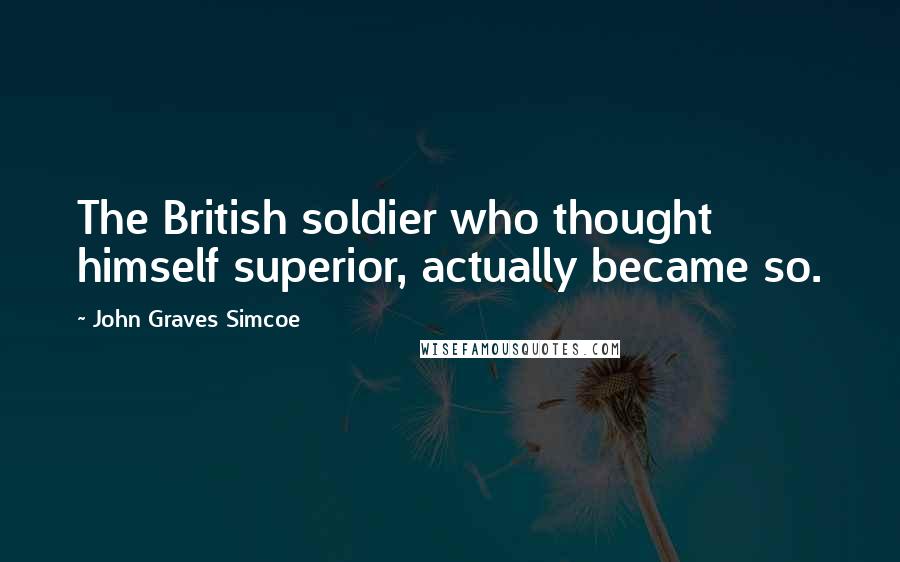 John Graves Simcoe Quotes: The British soldier who thought himself superior, actually became so.