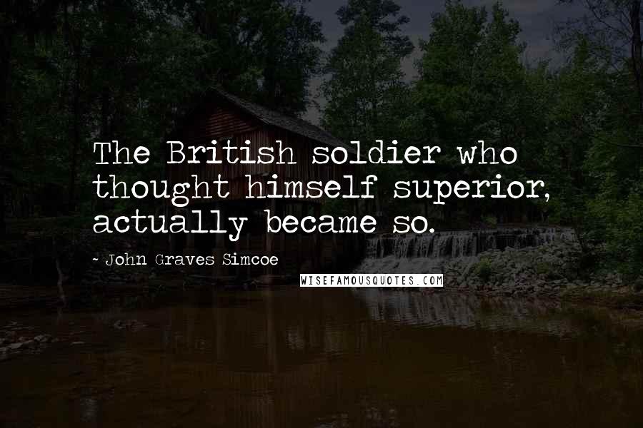 John Graves Simcoe Quotes: The British soldier who thought himself superior, actually became so.