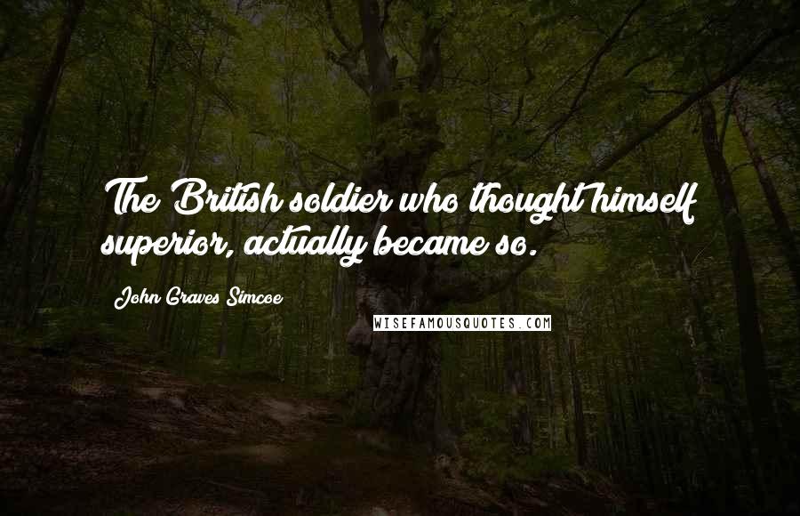 John Graves Simcoe Quotes: The British soldier who thought himself superior, actually became so.