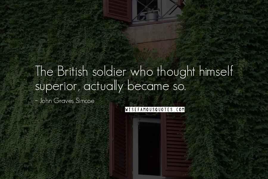 John Graves Simcoe Quotes: The British soldier who thought himself superior, actually became so.